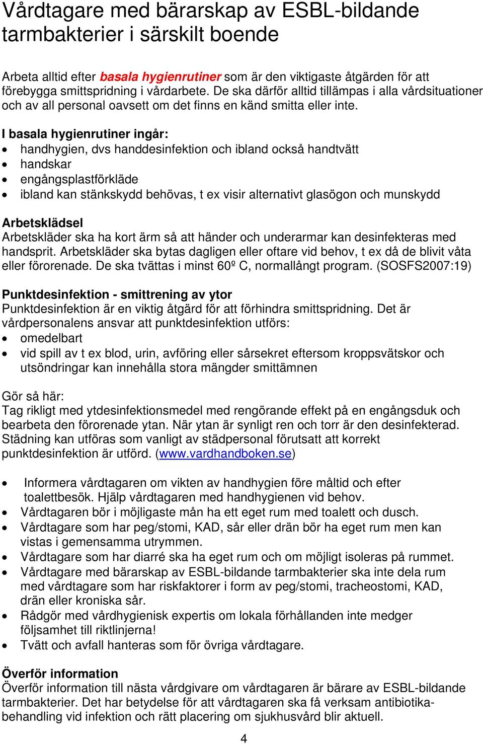 I basala hygienrutiner ingår: handhygien, dvs handdesinfektion och ibland också handtvätt handskar engångsplastförkläde ibland kan stänkskydd behövas, t ex visir alternativt glasögon och munskydd