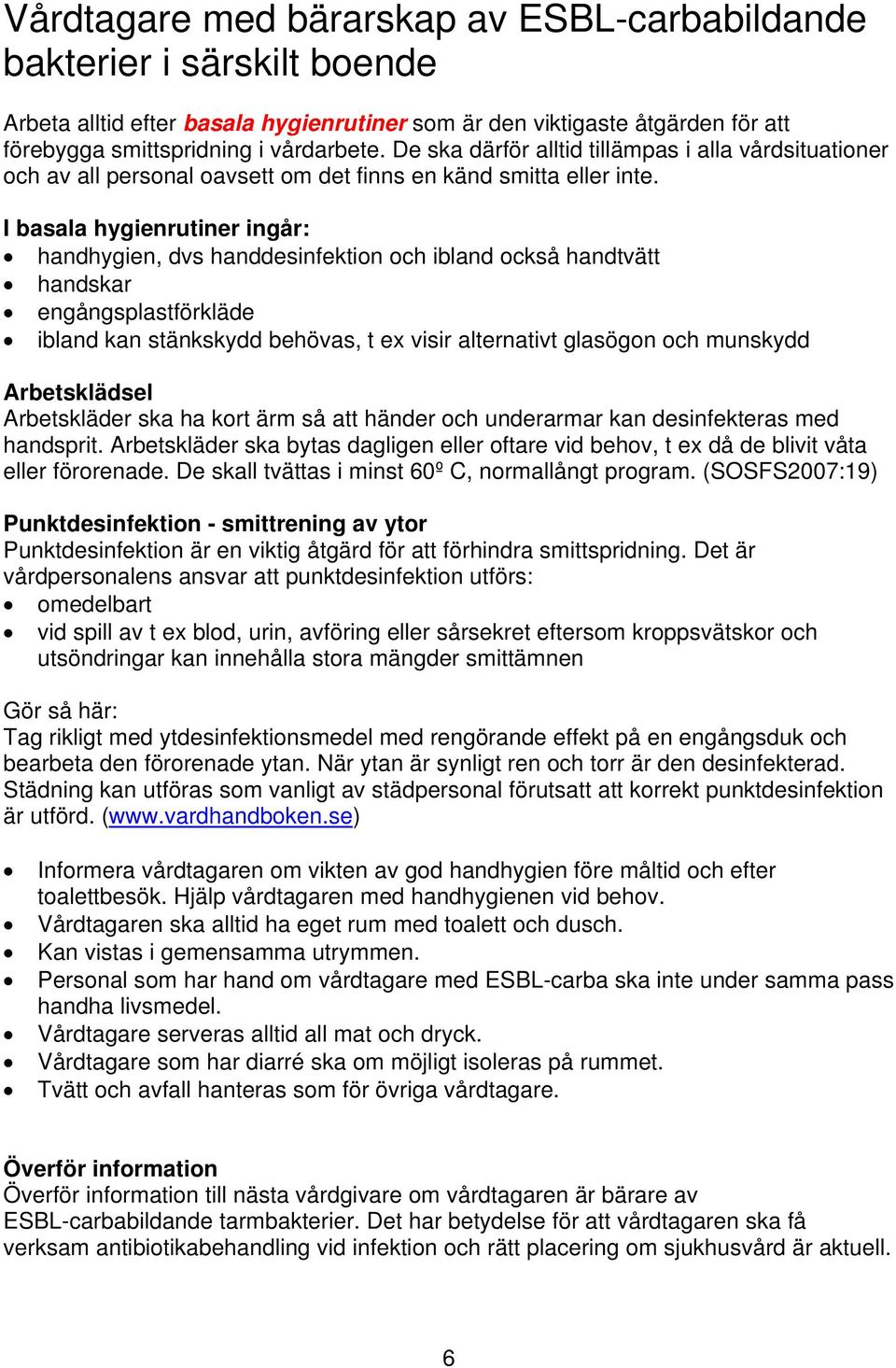 I basala hygienrutiner ingår: handhygien, dvs handdesinfektion och ibland också handtvätt handskar engångsplastförkläde ibland kan stänkskydd behövas, t ex visir alternativt glasögon och munskydd