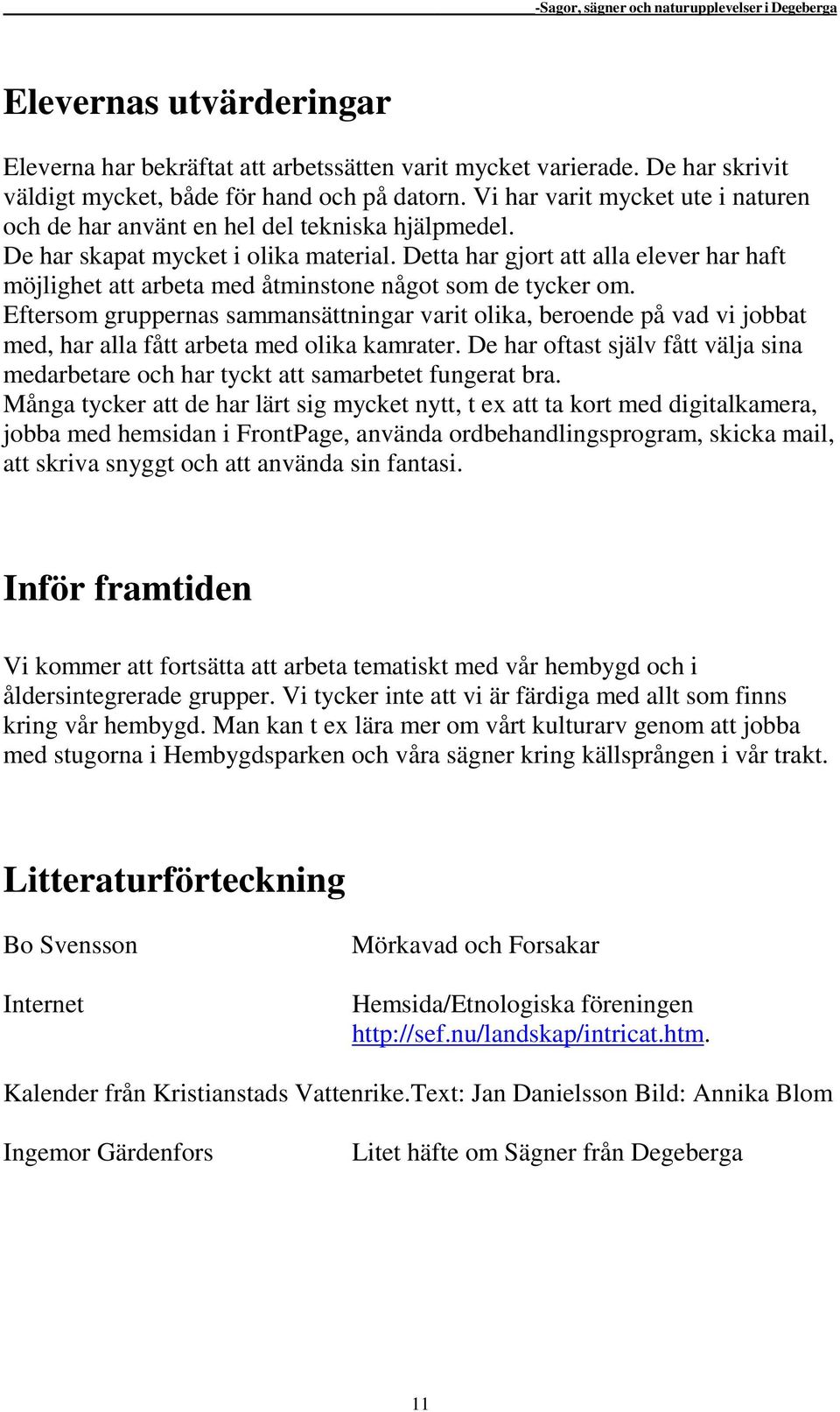 Detta har gjort att alla elever har haft möjlighet att arbeta med åtminstone något som de tycker om.