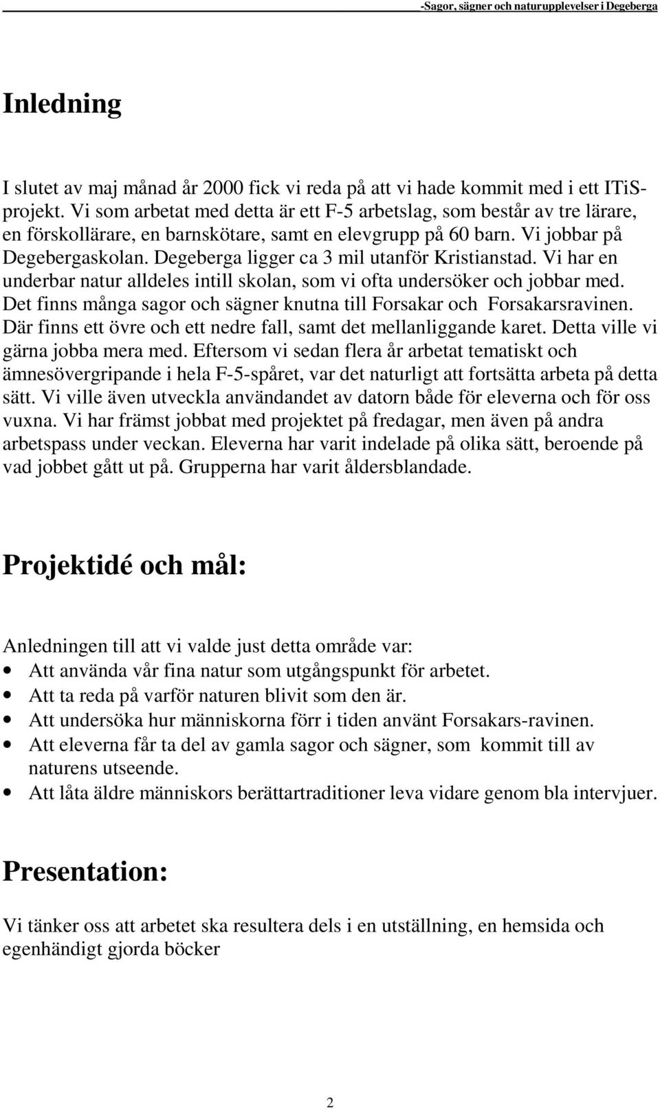 Degeberga ligger ca 3 mil utanför Kristianstad. Vi har en underbar natur alldeles intill skolan, som vi ofta undersöker och jobbar med.
