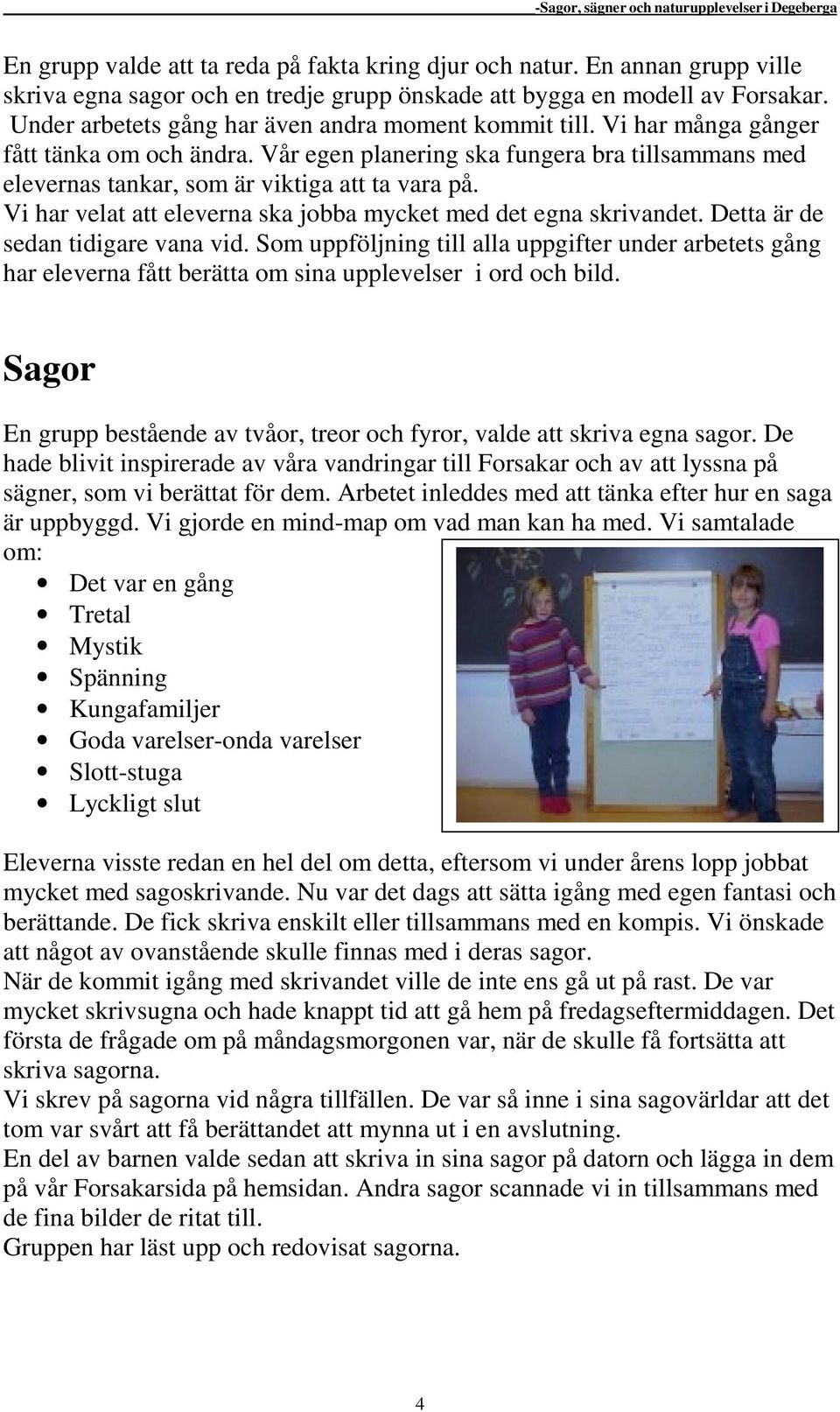 Vi har velat att eleverna ska jobba mycket med det egna skrivandet. Detta är de sedan tidigare vana vid.