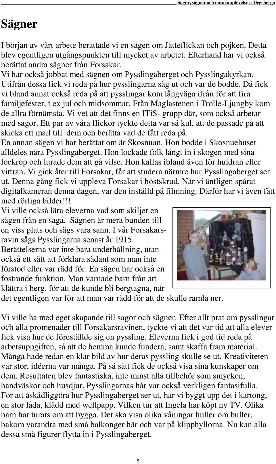 Utifrån dessa fick vi reda på hur pysslingarna såg ut och var de bodde. Då fick vi bland annat också reda på att pysslingar kom långväga ifrån för att fira familjefester, t ex jul och midsommar.