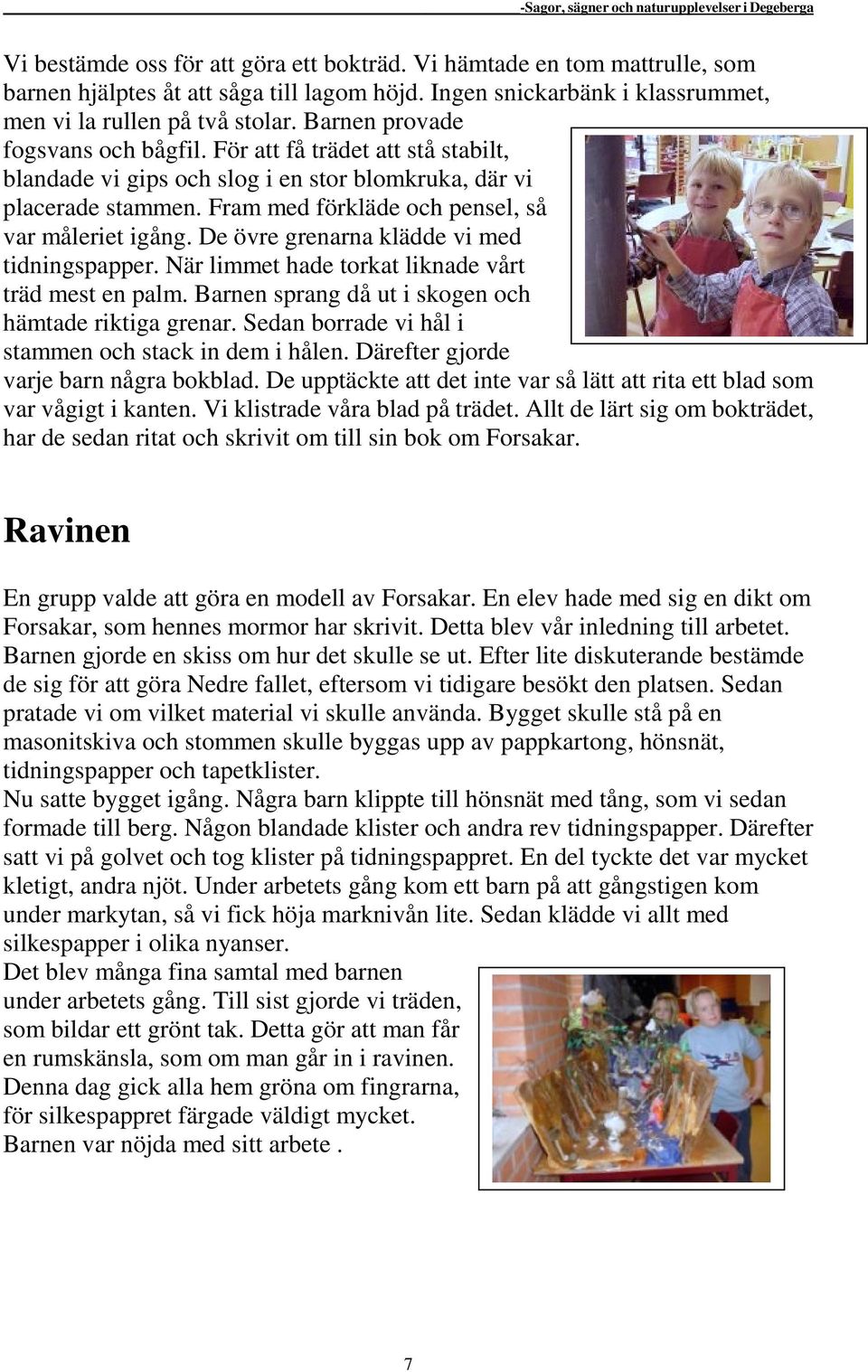 De övre grenarna klädde vi med tidningspapper. När limmet hade torkat liknade vårt träd mest en palm. Barnen sprang då ut i skogen och hämtade riktiga grenar.