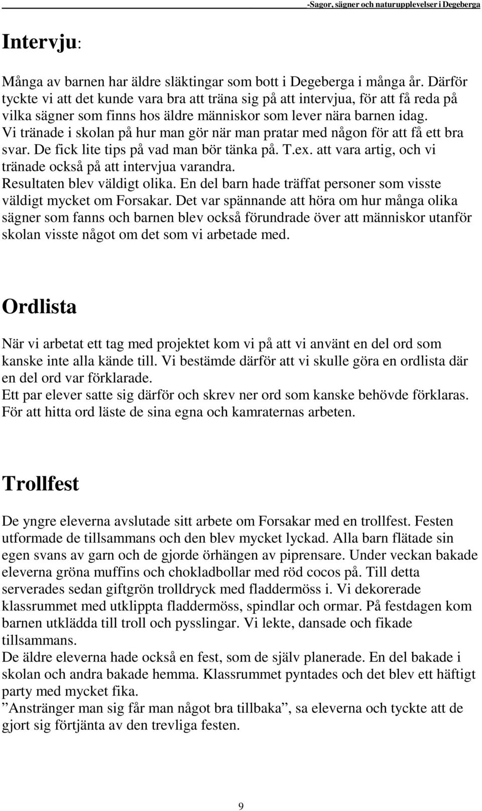 Vi tränade i skolan på hur man gör när man pratar med någon för att få ett bra svar. De fick lite tips på vad man bör tänka på. T.ex. att vara artig, och vi tränade också på att intervjua varandra.
