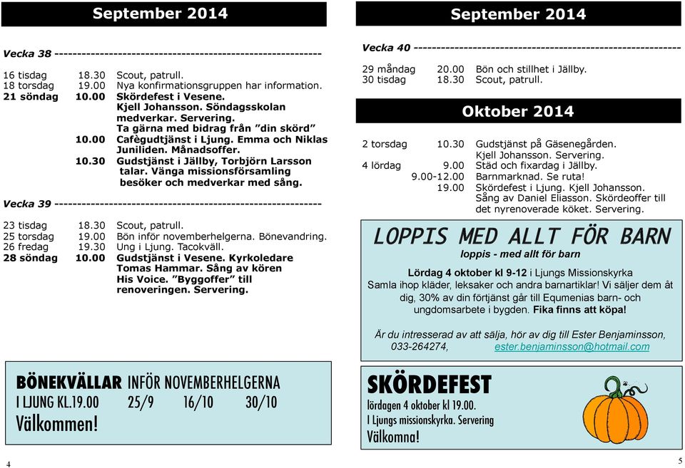 Vänga missionsförsamling besöker och medverkar med sång. Vecka 39 ----------------------------------------------------------- 23 tisdag 18.30 Scout, patrull. 25 torsdag 19.