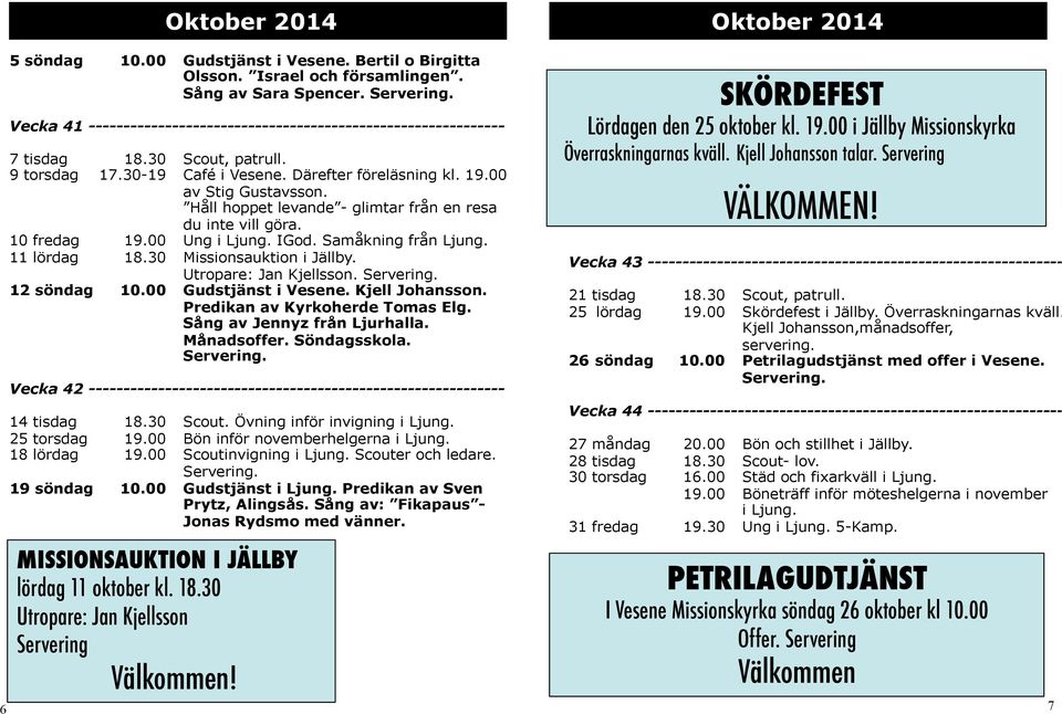 Håll hoppet levande - glimtar från en resa du inte vill göra. 10 fredag 19.00 Ung i Ljung. IGod. Samåkning från Ljung. 11 lördag 18.30 Missionsauktion i Jällby. Utropare: Jan Kjellsson. 12 söndag 10.