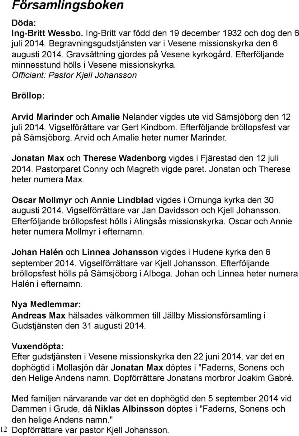 Officiant: Pastor Kjell Johansson Bröllop: Arvid Marinder och Amalie Nelander vigdes ute vid Sämsjöborg den 12 juli 2014. Vigselförättare var Gert Kindbom.