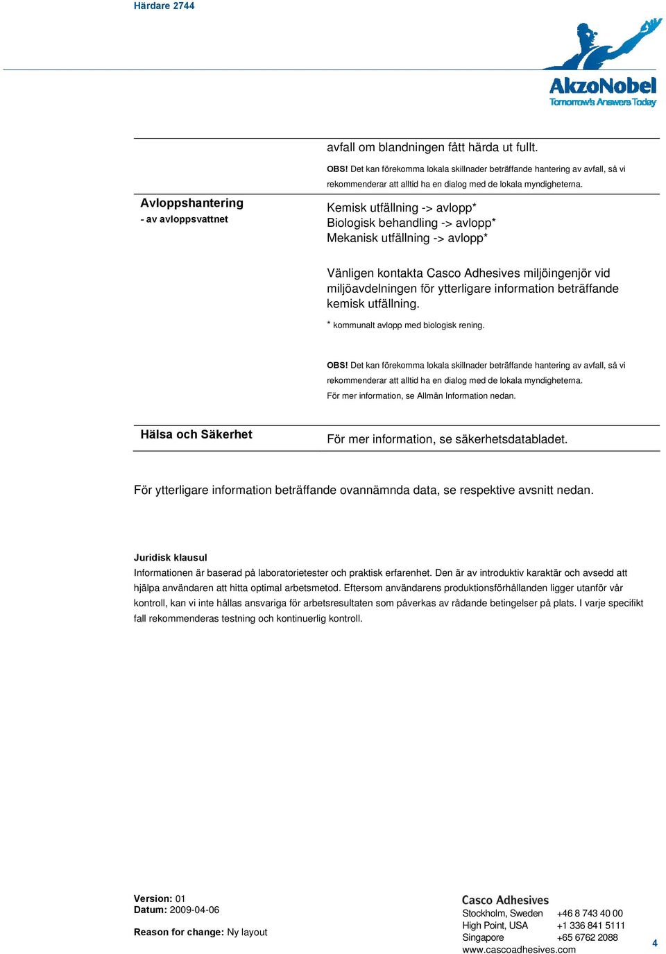 Kemisk utfällning -> avlopp* Biologisk behandling -> avlopp* Mekanisk utfällning -> avlopp* Vänligen kontakta Casco Adhesives miljöingenjör vid miljöavdelningen för ytterligare information