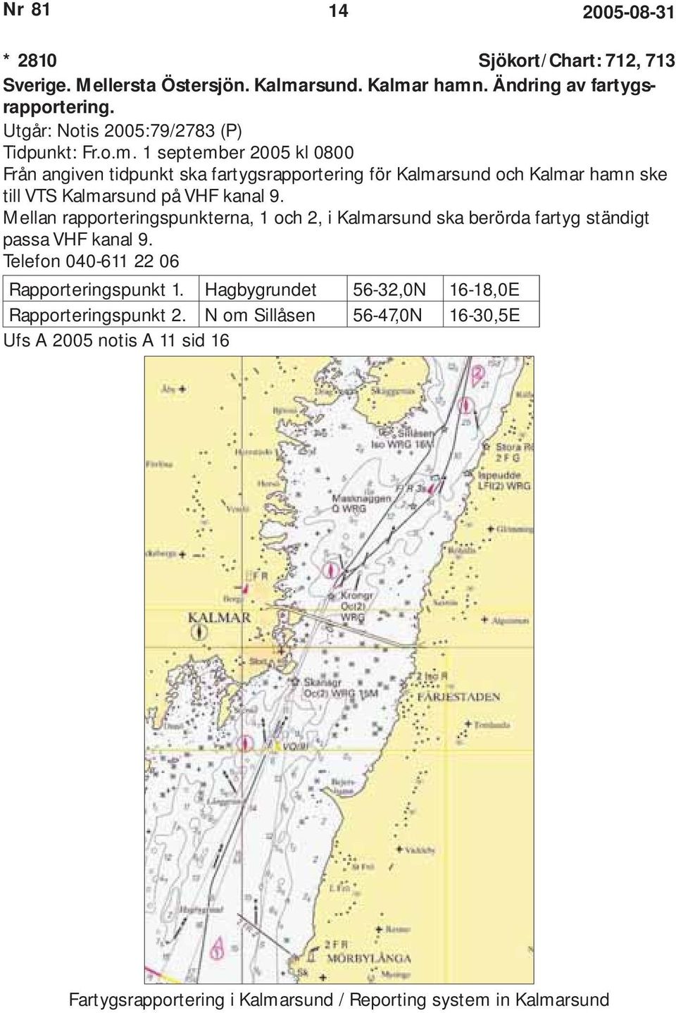 1 september 2005 kl 0800 Från angiven tidpunkt ska fartygsrapportering för Kalmarsund och Kalmar hamn ske till VTS Kalmarsund på VHF kanal 9.