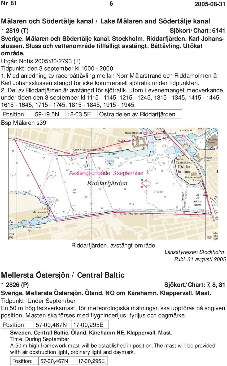 Med anledning av racerbåttävling mellan Norr Mälarstrand och Riddarholmen är Karl Johansslussen stängd för icke kommersiell sjötrafik under tidpunkten. 2.