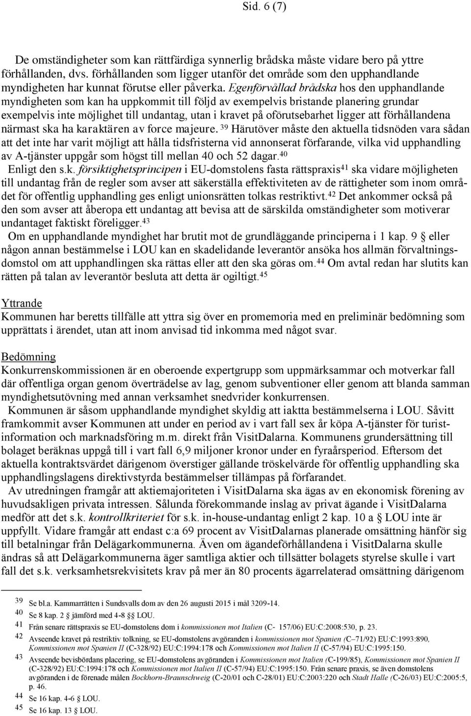 Egenförvållad brådska hos den upphandlande myndigheten som kan ha uppkommit till följd av exempelvis bristande planering grundar exempelvis inte möjlighet till undantag, utan i kravet på