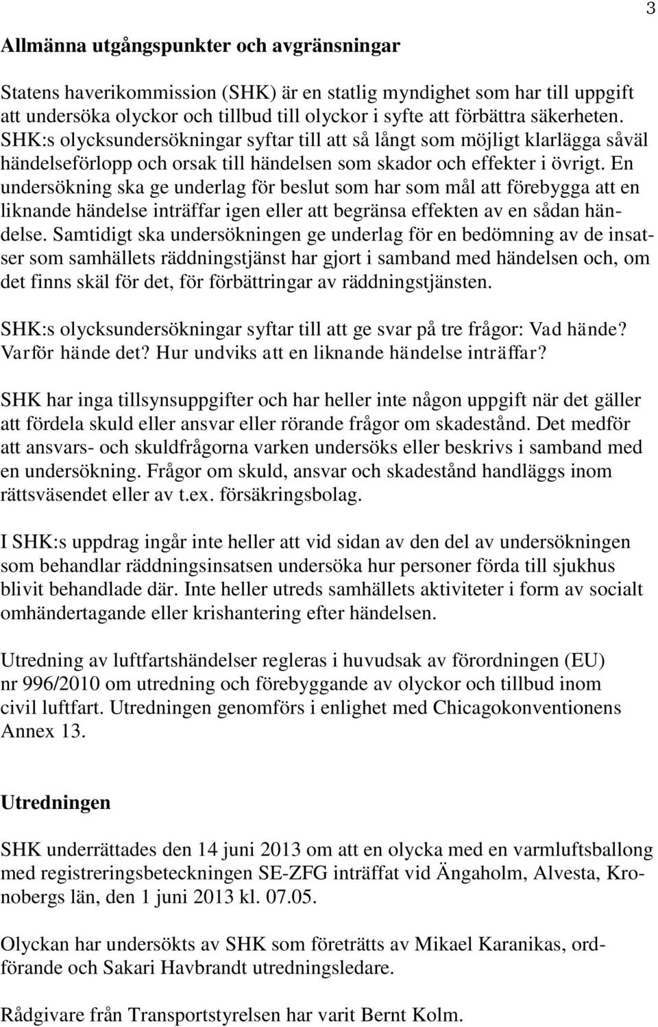 En undersökning ska ge underlag för beslut som har som mål att förebygga att en liknande händelse inträffar igen eller att begränsa effekten av en sådan händelse.