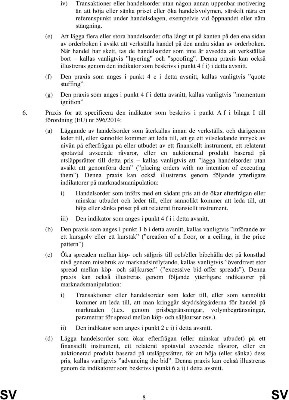 Att lägga flera eller stora handelsorder ofta långt ut på kanten på den ena sidan av orderboken i avsikt att verkställa handel på den andra sidan av orderboken.