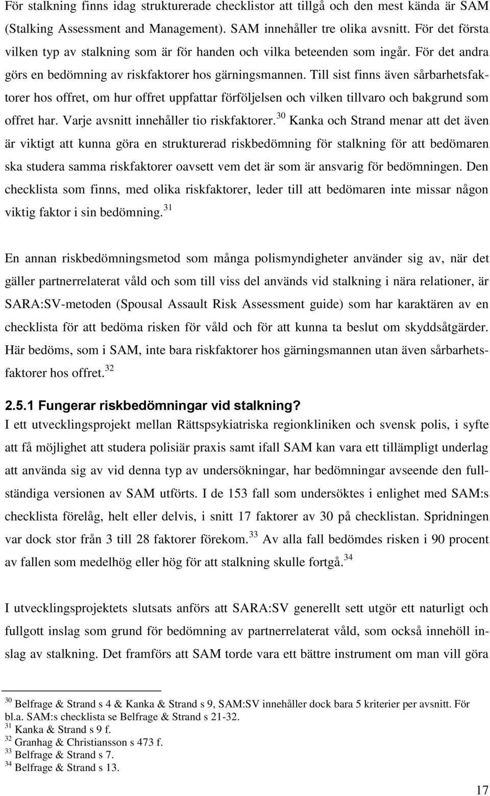 Till sist finns även sårbarhetsfaktorer hos offret, om hur offret uppfattar förföljelsen och vilken tillvaro och bakgrund som offret har. Varje avsnitt innehåller tio riskfaktorer.