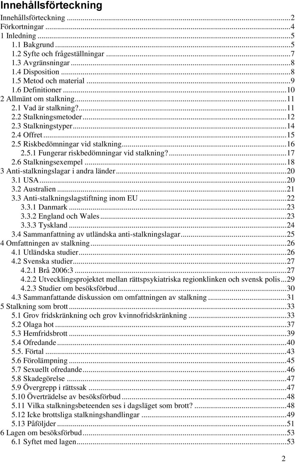 ... 17 2.6 Stalkningsexempel... 18 3 Anti-stalkningslagar i andra länder... 20 3.1 USA... 20 3.2 Australien... 21 3.3 Anti-stalkningslagstiftning inom EU... 22 3.3.1 Danmark... 23 3.3.2 England och Wales.