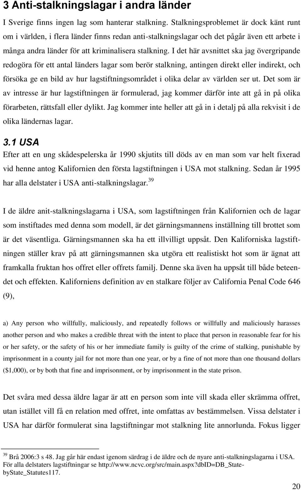 I det här avsnittet ska jag övergripande redogöra för ett antal länders lagar som berör stalkning, antingen direkt eller indirekt, och försöka ge en bild av hur lagstiftningsområdet i olika delar av