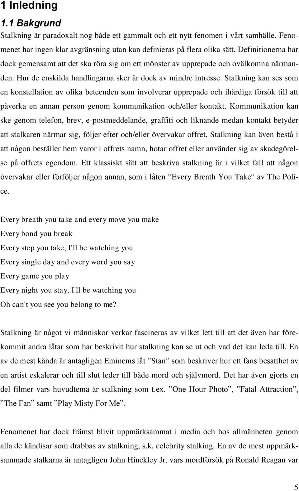 Stalkning kan ses som en konstellation av olika beteenden som involverar upprepade och ihärdiga försök till att påverka en annan person genom kommunikation och/eller kontakt.