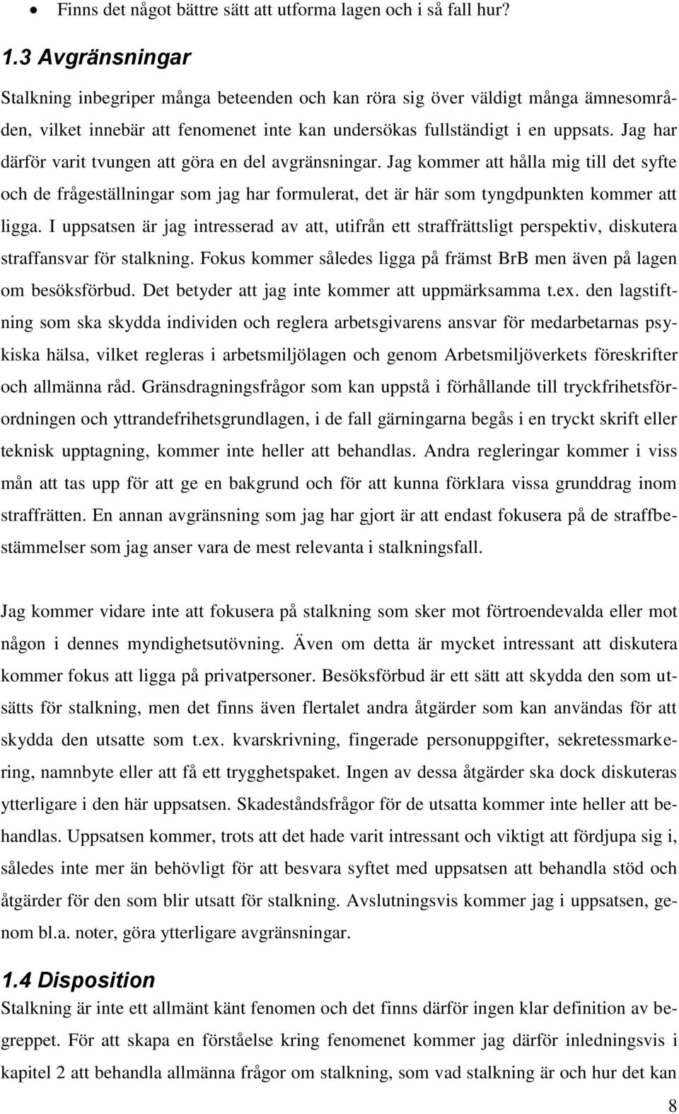 Jag har därför varit tvungen att göra en del avgränsningar. Jag kommer att hålla mig till det syfte och de frågeställningar som jag har formulerat, det är här som tyngdpunkten kommer att ligga.