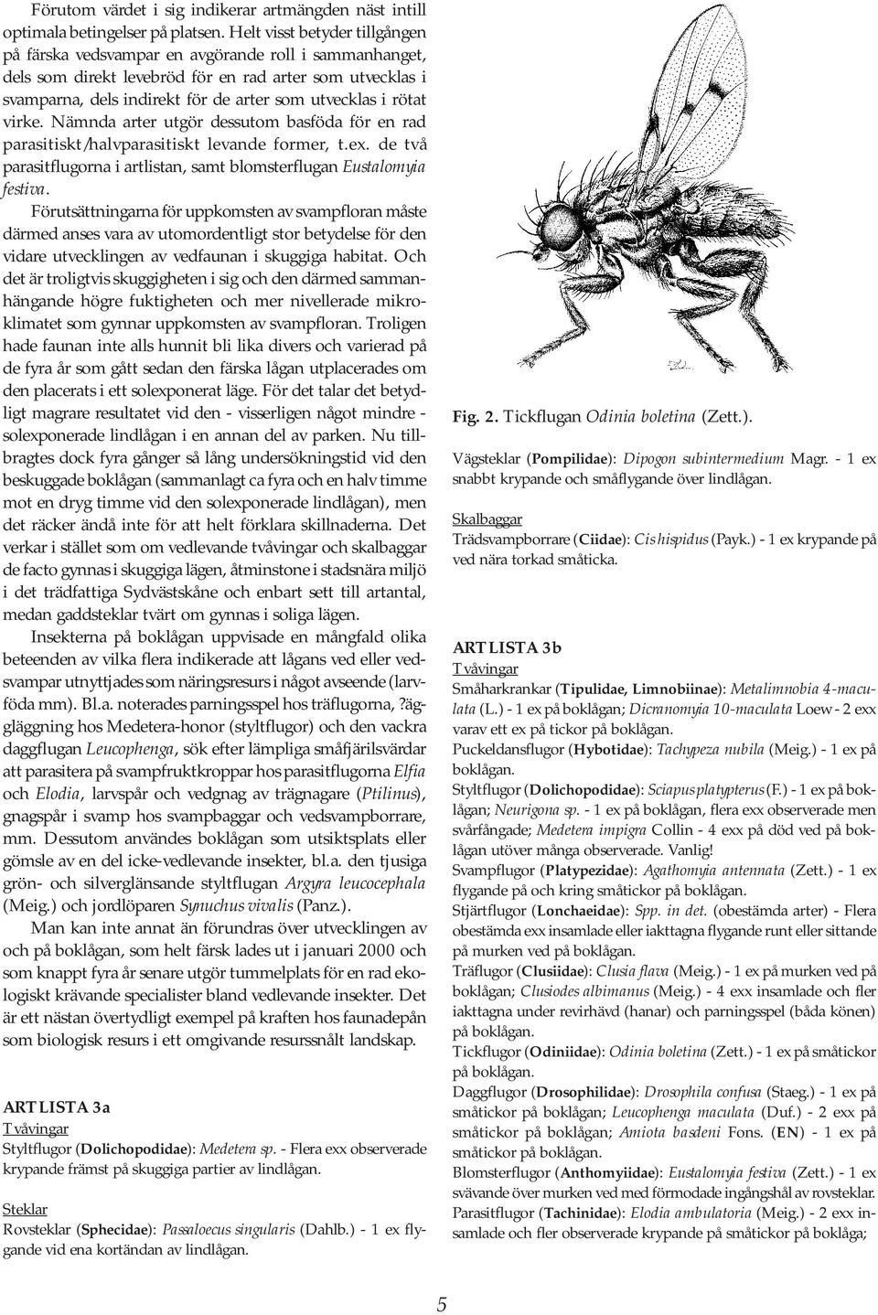 rötat virke. Nämnda arter utgör dessutom basföda för en rad parasitiskt/halvparasitiskt levande former, t.ex. de två parasitflugorna i artlistan, samt blomsterflugan Eustalomyia festiva.