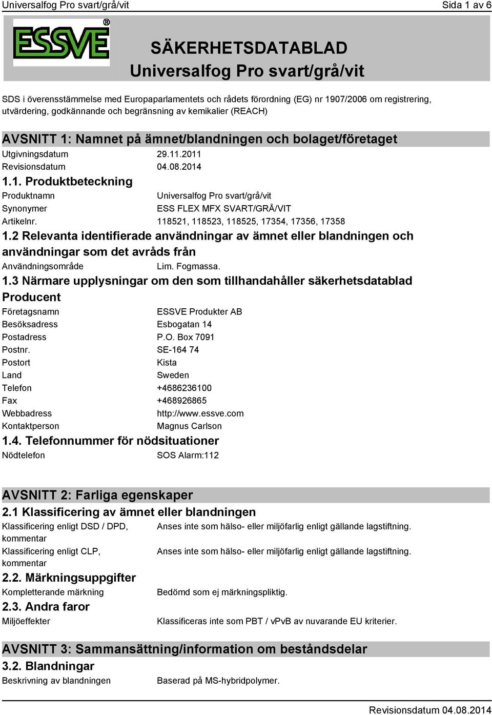 118521, 118523, 118525, 17354, 17356, 17358 1.2 Relevanta identifierade användningar av ämnet eller blandningen och användningar som det avråds från Användningsområde Lim. Fogmassa. 1.3 Närmare upplysningar om den som tillhandahåller säkerhetsdatablad Producent Företagsnamn ESSVE Produkter AB Besöksadress Esbogatan 14 Postadress P.