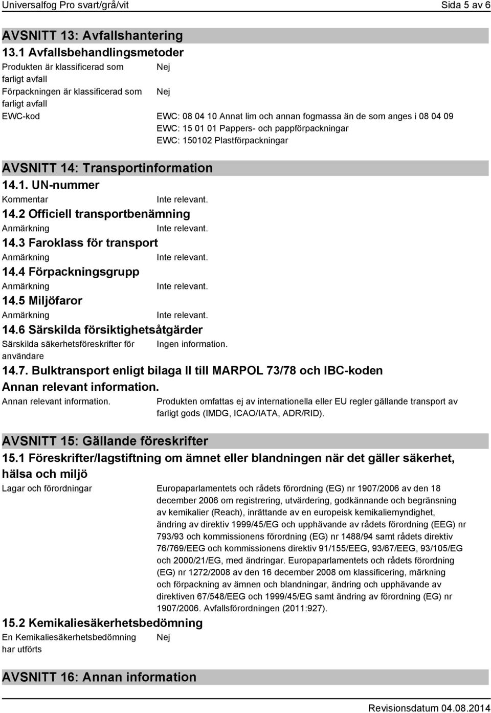 i 08 04 09 EWC: 15 01 01 Pappers- och pappförpackningar EWC: 150102 Plastförpackningar AVSNITT 14: Transportinformation 14.1. UN-nummer Kommentar 14.2 Officiell transportbenämning 14.