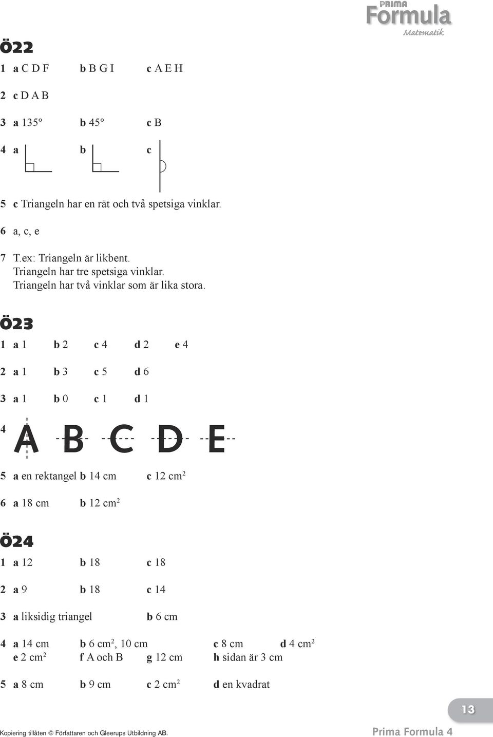 Ö23 1 a 1 b 2 c 4 d 2 e 4 2 a 1 b 3 c 5 d 6 3 a 1 b 0 c 1 d 1 4 A B C D E 5 a en rektangel b 14 cm c 12 cm 2 6 a 18 cm b 12 cm 2 Ö24 1 a 12