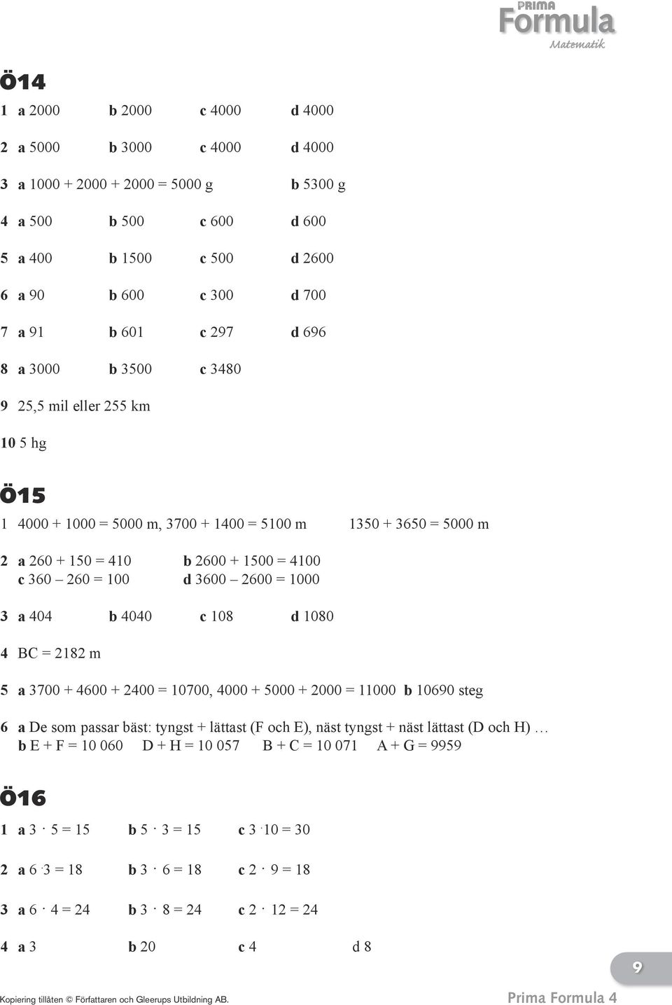 2600 = 1000 3 a 404 b 4040 c 108 d 1080 4 BC = 2182 m 5 a 3700 + 4600 + 2400 = 10700, 4000 + 5000 + 2000 = 11000 b 10690 steg 6 a De som passar bäst: tyngst + lättast (F och E), näst tyngst + näst