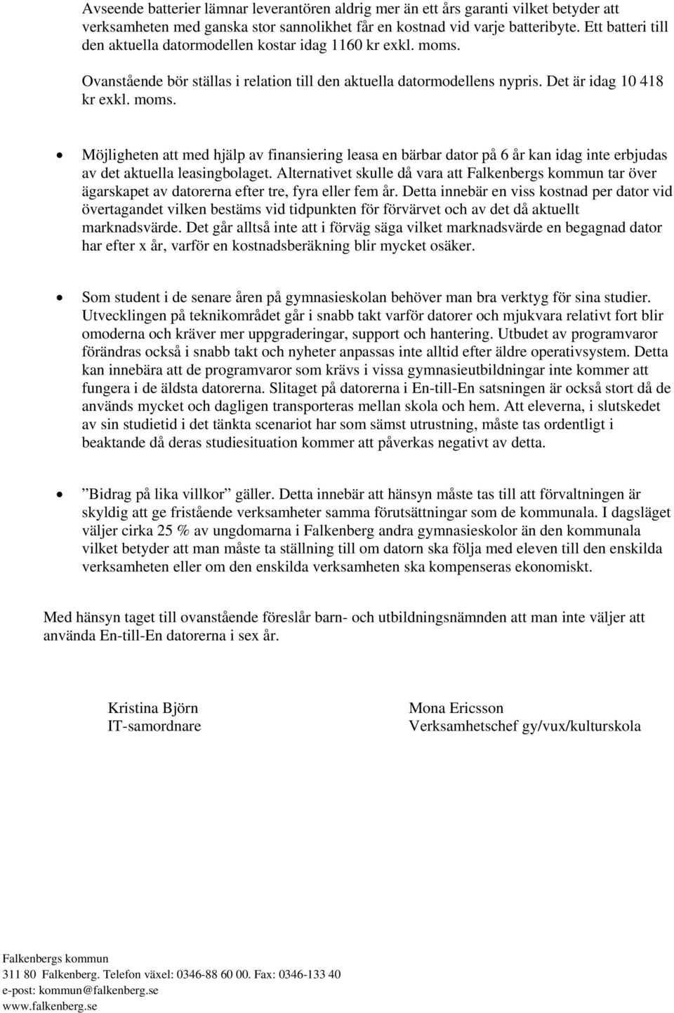 Ovanstående bör ställas i relation till den aktuella datormodellens nypris. Det är idag 10 418 kr exkl. moms.