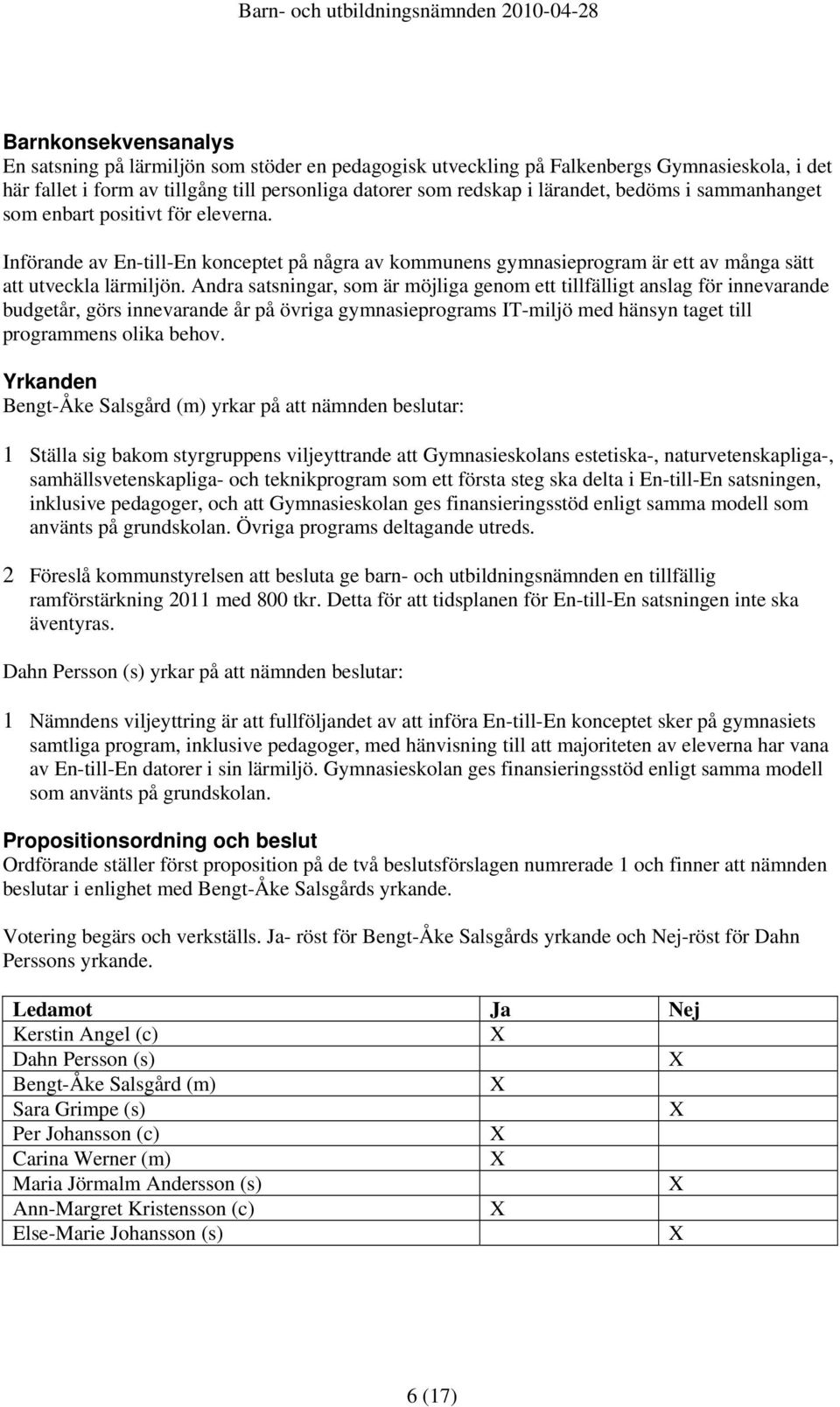 Andra satsningar, som är möjliga genom ett tillfälligt anslag för innevarande budgetår, görs innevarande år på övriga gymnasieprograms IT-miljö med hänsyn taget till programmens olika behov.