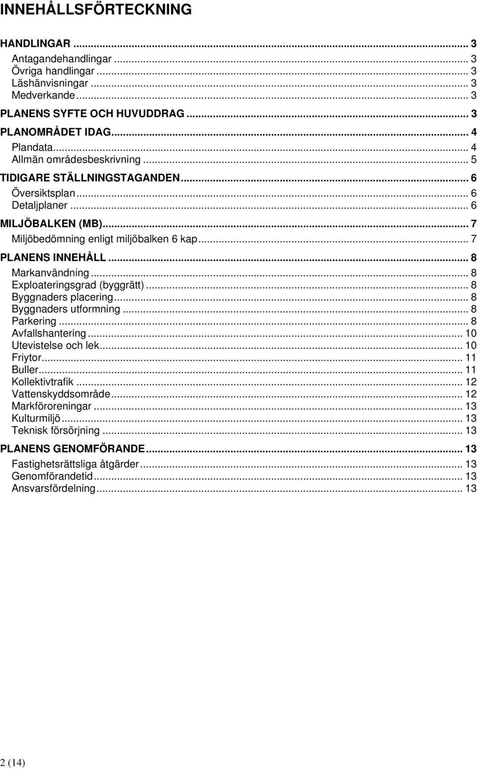 .. 8 Markanvändning... 8 Exploateringsgrad (byggrätt)... 8 Byggnaders placering... 8 Byggnaders utformning... 8 Parkering... 8 Avfallshantering... 10 Utevistelse och lek... 10 Friytor... 11 Buller.