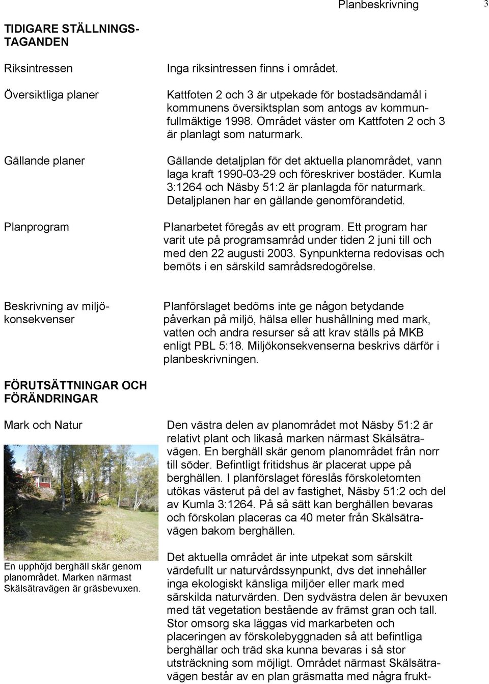 Gällande detaljplan för det aktuella planområdet, vann laga kraft 1990-03-29 och föreskriver bostäder. Kumla 3:1264 och Näsby 51:2 är planlagda för naturmark.