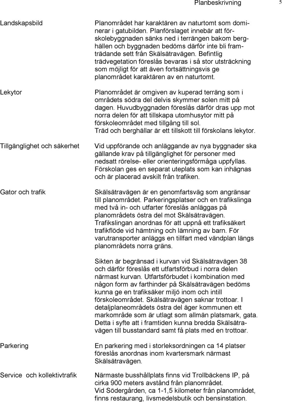 Befintlig trädvegetation föreslås bevaras i så stor utsträckning som möjligt för att även fortsättningsvis ge planområdet karaktären av en naturtomt.