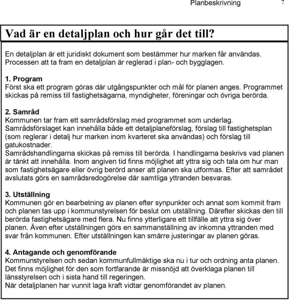 Programmet skickas på remiss till fastighetsägarna, myndigheter, föreningar och övriga berörda. 2. Samråd Kommunen tar fram ett samrådsförslag med programmet som underlag.