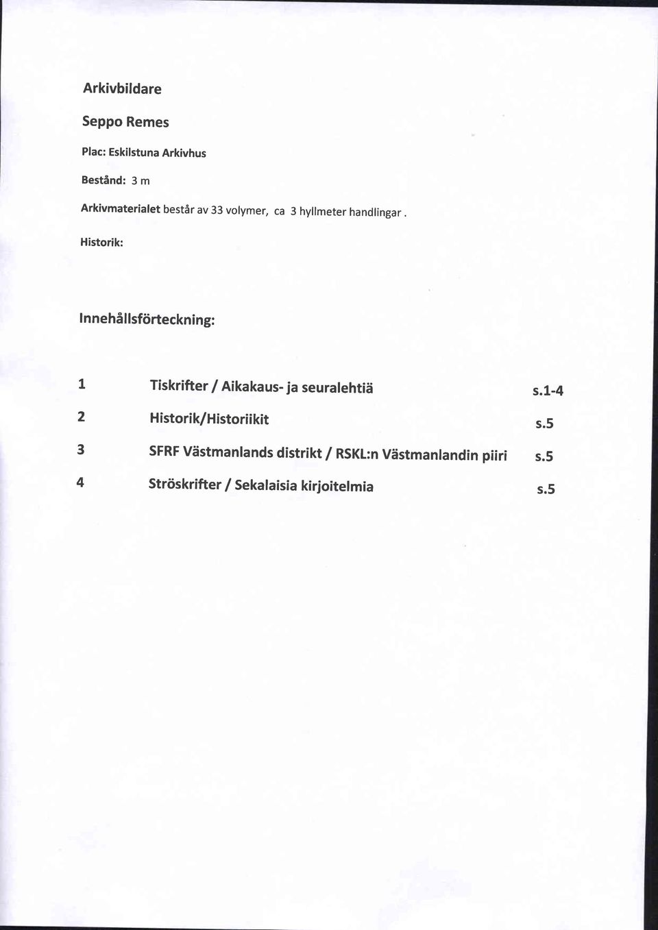 Historik: I n n e hi sfiirteckn i n g: 1 2 3 4 Tiskrifter / Aikakaus- ja seuratehtid