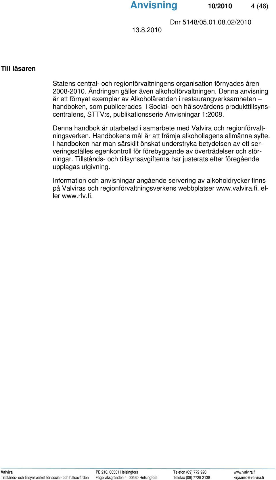 Anvisningar 1:2008. Denna handbok är utarbetad i samarbete med Valvira och regionförvaltningsverken. Handbokens mål är att främja alkohollagens allmänna syfte.