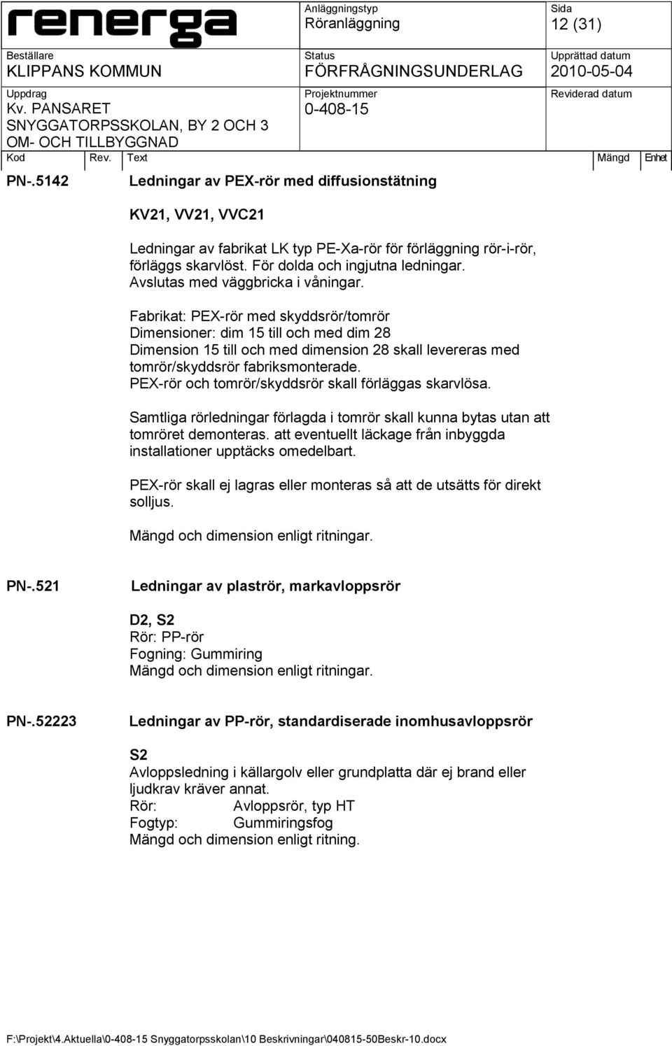 Fabrikat: PEX-rör med skyddsrör/tomrör Dimensioner: dim 15 till och med dim 28 Dimension 15 till och med dimension 28 skall levereras med tomrör/skyddsrör fabriksmonterade.