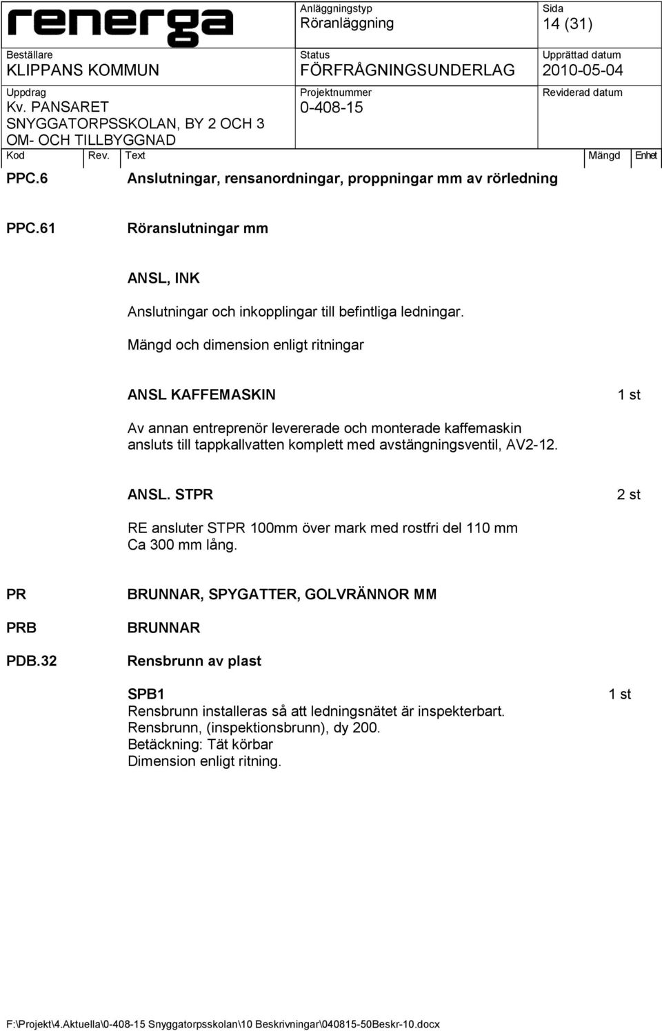 Mängd och dimension enligt ritningar ANSL KAFFEMASKIN 1 st Av annan entreprenör levererade och monterade kaffemaskin ansluts till tappkallvatten komplett med