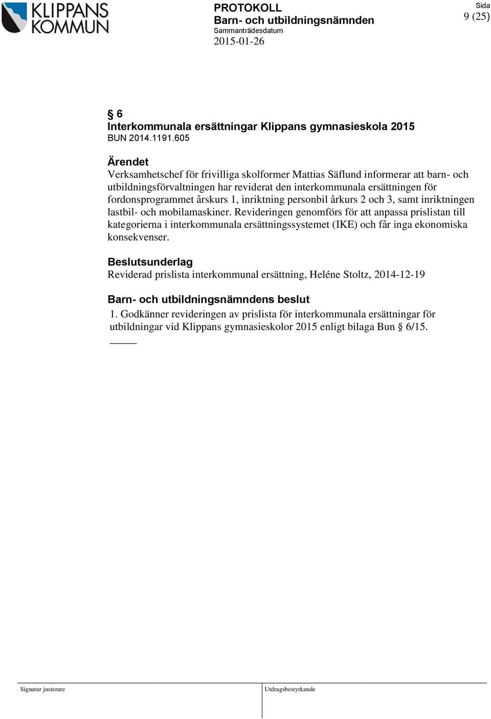 årskurs 1, inriktning personbil årkurs 2 och 3, samt inriktningen lastbil- och mobilamaskiner.