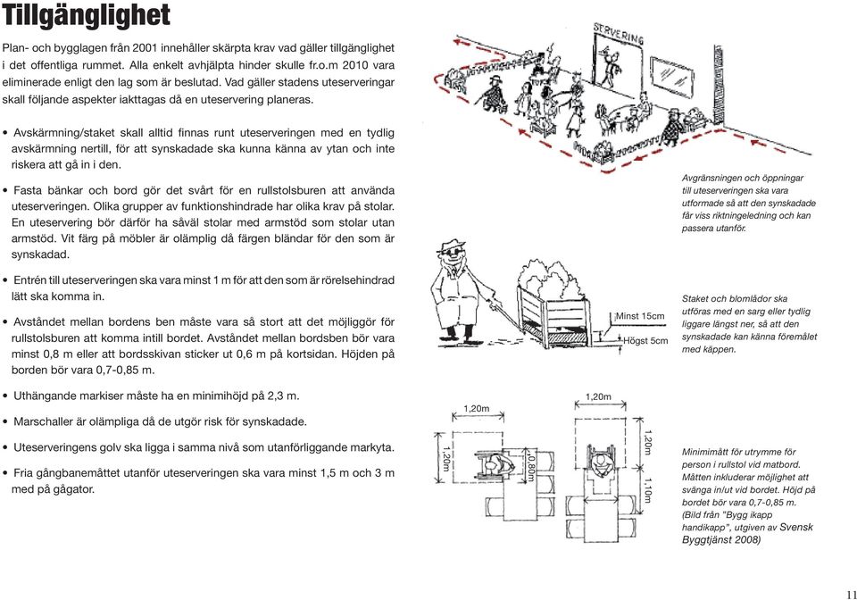 Avskärmning/staket skall alltid finnas runt uteserveringen med en tydlig avskärmning nertill, för att synskadade ska kunna känna av ytan och inte riskera att gå in i den.