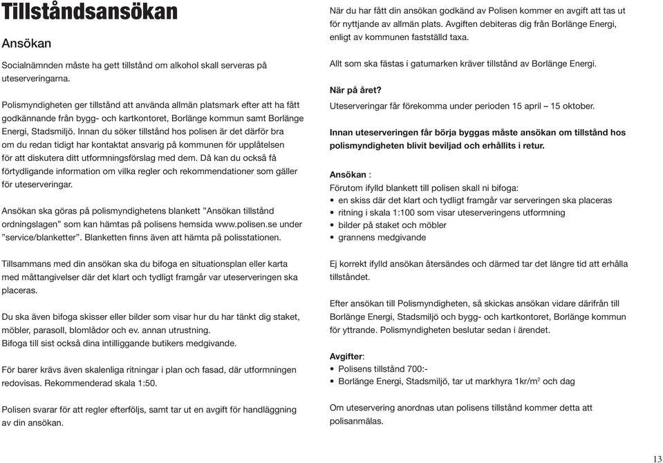 Innan du söker tillstånd hos polisen är det därför bra om du redan tidigt har kontaktat ansvarig på kommunen för upplåtelsen för att diskutera ditt utformningsförslag med dem.