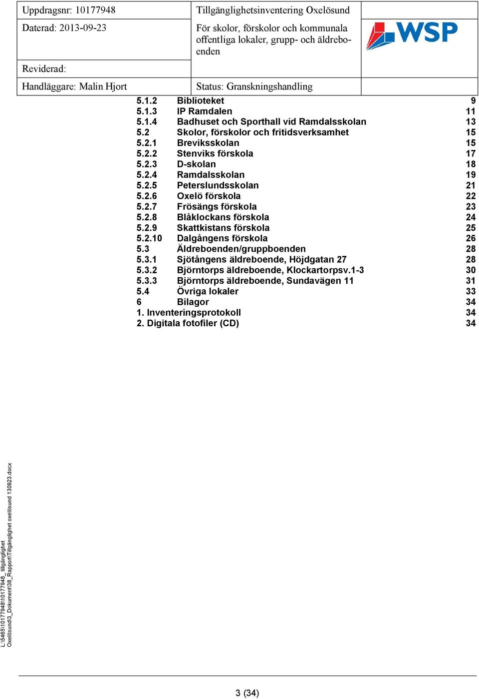 2.10 Dalgångens förskola 26 5.3 Äldreboenden/gruppboenden 28 5.3.1 Sjötångens äldreboende, Höjdgatan 27 28 5.3.2 Björntorps äldreboende, Klockartorpsv.1-3 30 5.3.3 Björntorps äldreboende, Sundavägen 11 31 5.