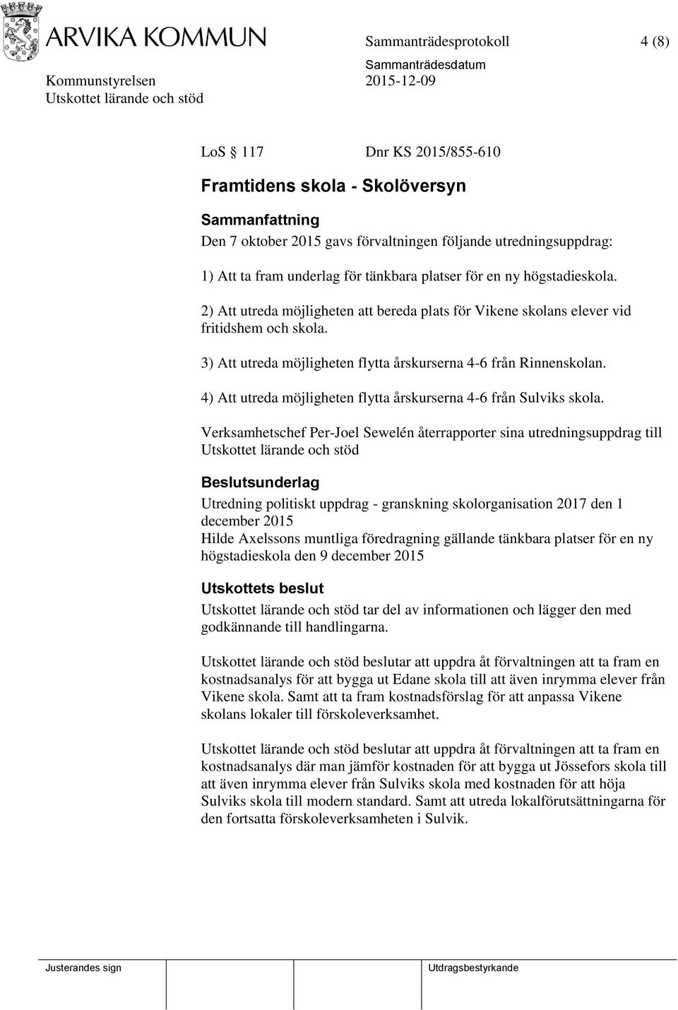 3) Att utreda möjligheten flytta årskurserna 4-6 från Rinnenskolan. 4) Att utreda möjligheten flytta årskurserna 4-6 från Sulviks skola.