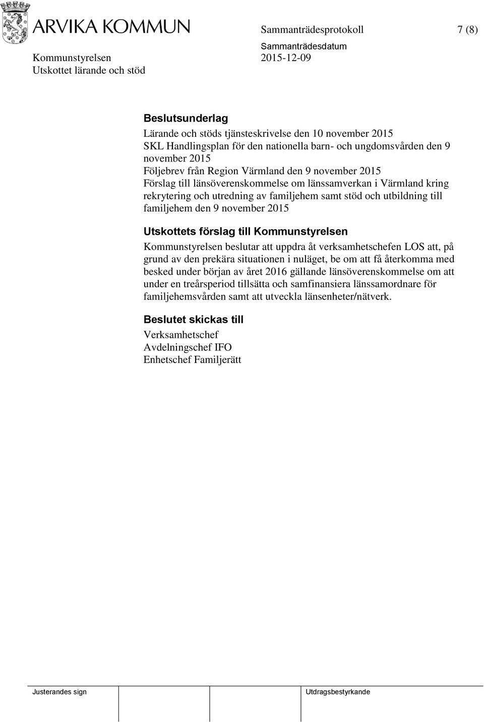 2015 Utskottets förslag till Kommunstyrelsen Kommunstyrelsen beslutar att uppdra åt verksamhetschefen LOS att, på grund av den prekära situationen i nuläget, be om att få återkomma med besked under