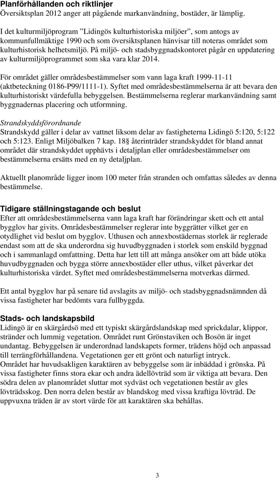 På miljö- och stadsbyggnadskontoret pågår en uppdatering av kulturmiljöprogrammet som ska vara klar 2014.