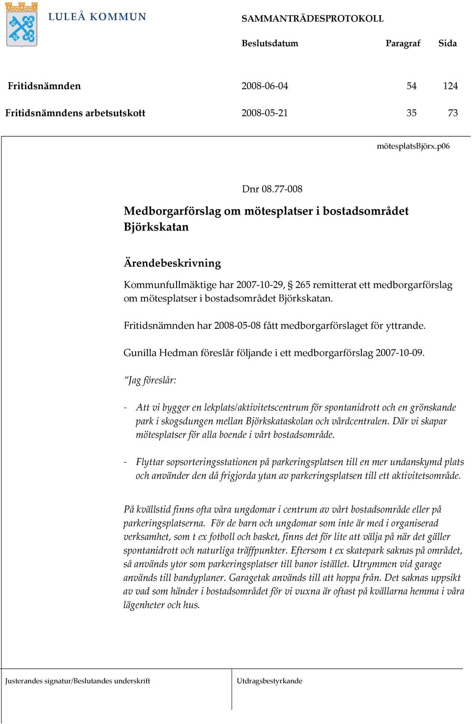 Björkskatan. Fritidsnämnden har 2008 05 08 fått medborgarförslaget för yttrande. Gunilla Hedman föreslår följande i ett medborgarförslag 2007 10 09.