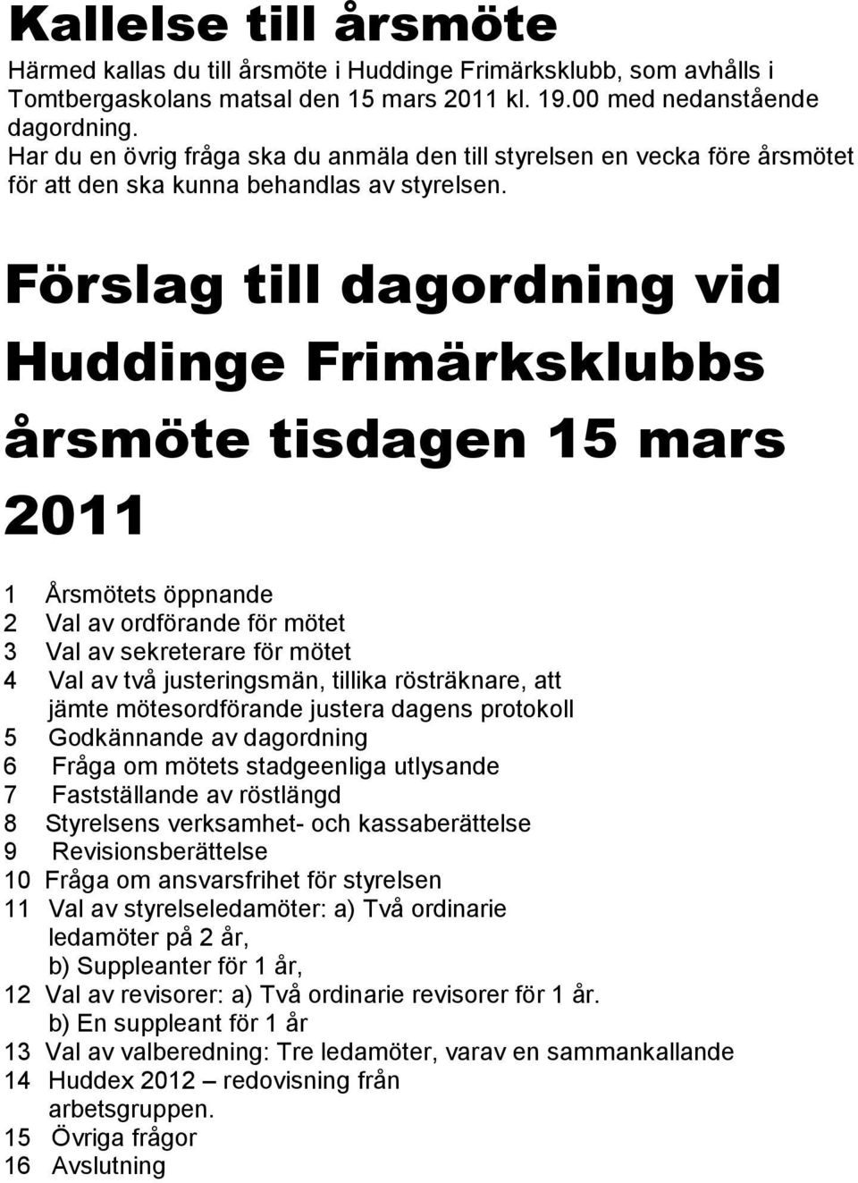 Förslag till dagordning vid Huddinge Frimärksklubbs årsmöte tisdagen 15 mars 2011 1 Årsmötets öppnande 2 Val av ordförande för mötet 3 Val av sekreterare för mötet 4 Val av två justeringsmän, tillika