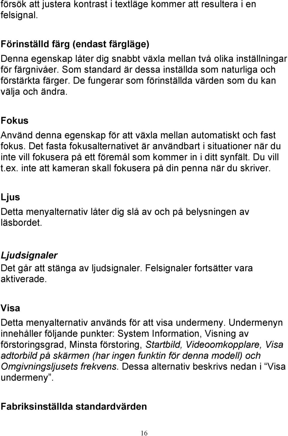 Fokus Använd denna egenskap för att växla mellan automatiskt och fast fokus.