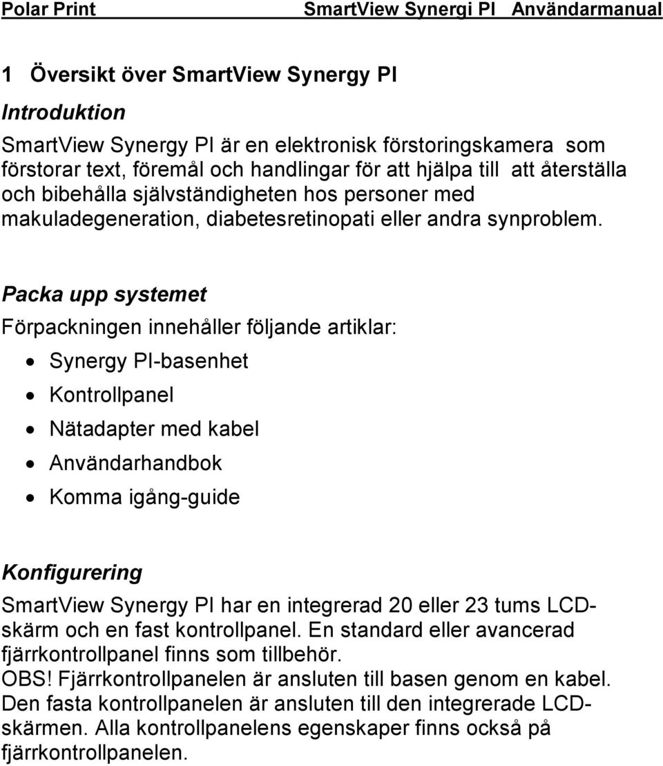 Packa upp systemet Förpackningen innehåller följande artiklar: Synergy PI-basenhet Kontrollpanel Nätadapter med kabel Användarhandbok Komma igång-guide Konfigurering SmartView Synergy PI har en