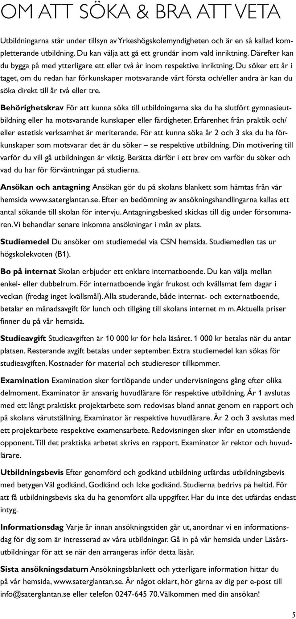 Du söker ett år i taget, om du redan har förkunskaper motsvarande vårt första och/eller andra år kan du söka direkt till år två eller tre.