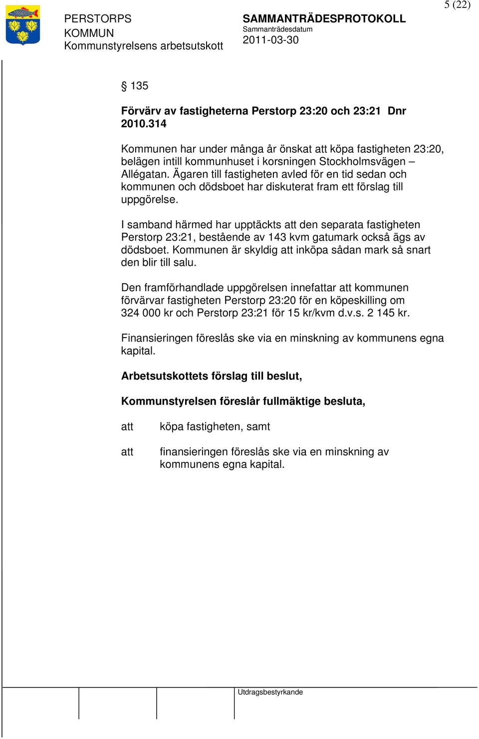 I samband härmed har upptäckts den separata fastigheten Perstorp 23:21, bestående av 143 kvm gatumark också ägs av dödsboet. Kommunen är skyldig inköpa sådan mark så snart den blir till salu.